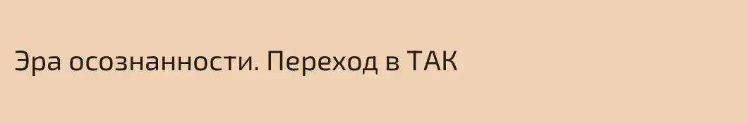 Эра осознанности. Переход в ТАК